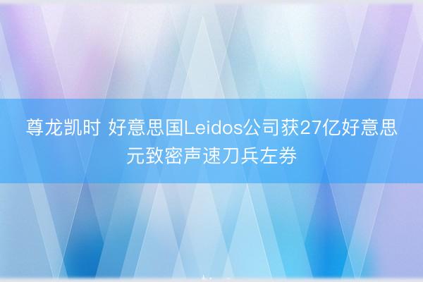尊龙凯时 好意思国Leidos公司获27亿好意思元致密声速刀兵左券