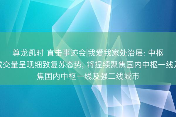 尊龙凯时 直击事迹会|我爱我家处治层: 中枢城市存量房成交量呈现细致复苏态势， 将捏续聚焦国内中枢一线及强二线城市