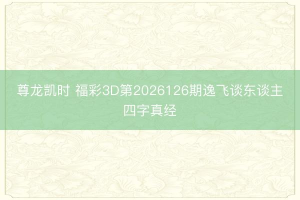 尊龙凯时 福彩3D第2026126期逸飞谈东谈主四字真经