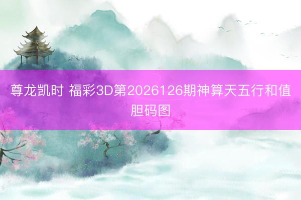 尊龙凯时 福彩3D第2026126期神算天五行和值胆码图