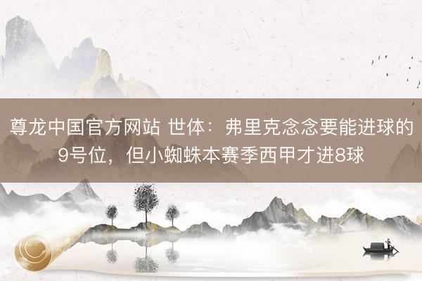 尊龙中国官方网站 世体：弗里克念念要能进球的9号位，但小蜘蛛本赛季西甲才进8球