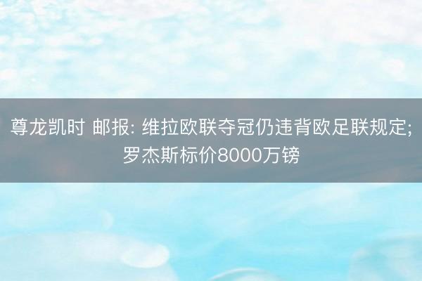 尊龙凯时 邮报: 维拉欧联夺冠仍违背欧足联规定;罗杰斯标价8000万镑