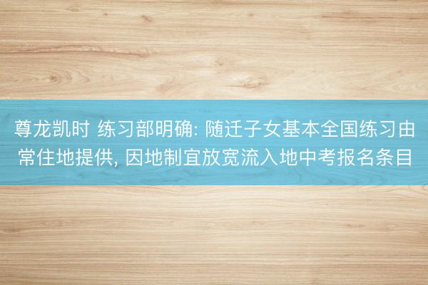 尊龙凯时 练习部明确: 随迁子女基本全国练习由常住地提供， 因地制宜放宽流入地中考报名条目
