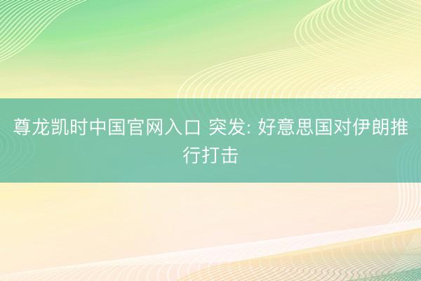 尊龙凯时中国官网入口 突发: 好意思国对伊朗推行打击