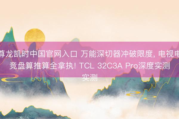 尊龙凯时中国官网入口 万能深切器冲破限度， 电视电竞盘算推算全拿执! TCL 32C3A Pro深度实测