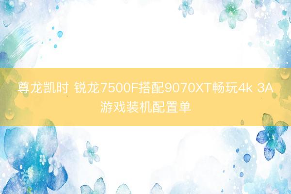尊龙凯时 锐龙7500F搭配9070XT畅玩4k 3A游戏装机配置单