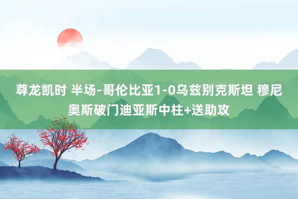 尊龙凯时 半场-哥伦比亚1-0乌兹别克斯坦 穆尼奥斯破门迪亚斯中柱+送助攻