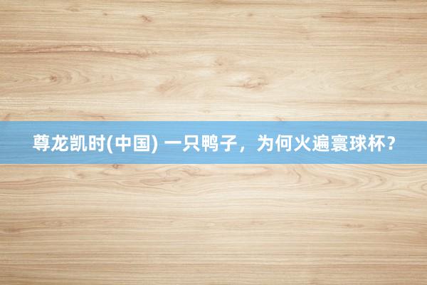 尊龙凯时(中国) 一只鸭子,为何火遍寰球杯?